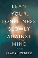   Lean Your Loneliness Slowly Against Mine