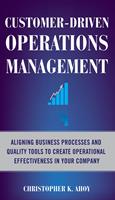   Customer-Driven Operations Management: Aligning Business Processes and Quality Tools to Create Operational Effectiveness in Your Company
