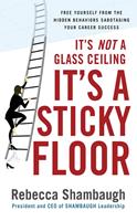 It's Not a Glass Ceiling, It's a Sticky Floor: Free Yourself From the Hidden Behaviors Sabotaging Your Career Success