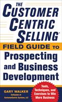   The CustomerCentric Selling&reg; Field Guide to Prospecting and Business Development: Techniques, Tools, and Exercises to Win More Business