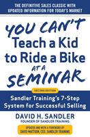   You Can&rsquo;t Teach a Kid to Ride a Bike at a Seminar, 2nd Edition: Sandler Training&rsquo;s 7-Step System for Successful Selling