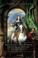  The Progresses, Processions, and Royal Entries of King Charles I, 1625-1642