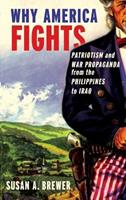   Why America Fights : Patriotism And War Propaganda From The Philippines To Iraq