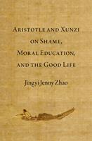 Aristotle and Xunzi on Shame, Moral Education, and the Good Life