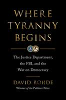 Where Tyranny Begins: The Justice Department, the FBI, and the War On Democracy