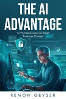   The AI Advantage: A Practical Guide for Small Business Owners