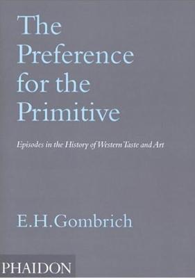 The Preference for the Primitive. Episodes in the history of western Taste and Art. Ediz. illustrata - Ernst H. Gombrich - Libro Phaidon 2006 | Libraccio.it