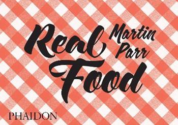 Real food - Martin Parr - Libro Phaidon 2016, Fotografia | Libraccio.it