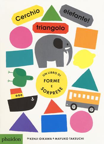 Cerchio, triangolo, elefante! Ediz. a colori - Kenji Oikawa, Mayuko Takeuchi - Libro Phaidon 2017, Libri per bambini | Libraccio.it