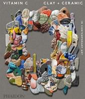 Vitamin C. Clay and ceramic in contemporary art. Ediz. a colori