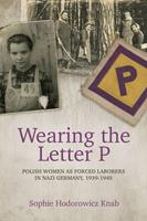   Wearing the Letter P: Polish Women as Forced Laborers in Nazi Germany, 1939-1945