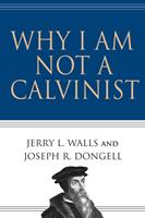   Why I Am Not a Calvinist