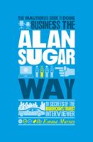   The Unauthorized Guide To Doing Business the Alan Sugar Way