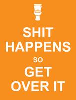   Shit Happens So Get Over It