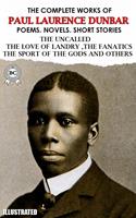   The Complete Works of Paul Laurence Dunbar. Poems. Novels. Short Stories. Illustrated