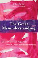 The Great Misunderstanding - Discover Your True Happiness With a Simple New Understanding