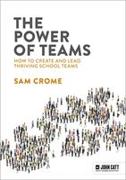   The Power of Teams: How to create and lead thriving school teams