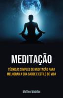   Meditação: Técnicas Simples De Meditação Para Melhorar A Sua Saúde E Estilo De Vida