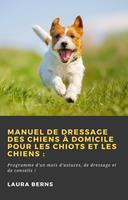   Manuel de dressage des chiens &agrave; domicile pour les chiots et les chiens&nbsp;: