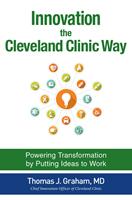   Innovation the Cleveland Clinic Way: Powering Transformation by Putting Ideas to Work
