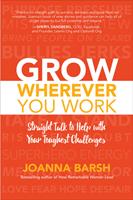   Grow Wherever You Work: Straight Talk to Help with Your Toughest Challenges