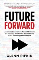   Future Forward: Leadership Lessons from Patrick McGovern, the Visionary Who Circled the Globe and Built a Technology Media Empire