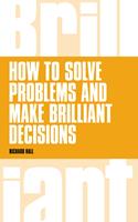   How to Solve Problems and Make Brilliant Decisions