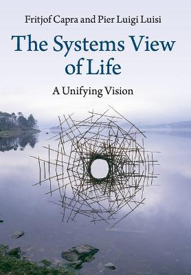 The Systems View of Life - Fritjof Capra, Pier Luigi Luisi - Libro Cambridge University Press | Libraccio.it