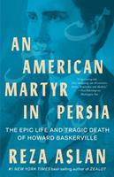   An American Martyr in Persia: The Epic Life and Tragic Death of Howard Baskerville