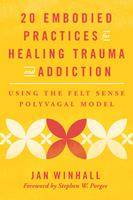 20 Embodied Practices for Healing Trauma and Addiction: Using the Felt Sense Polyvagal Model