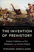   The Invention of Prehistory: Empire, Violence, and Our Obsession with Human Origins