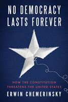   No Democracy Lasts Forever: How the Constitution Threatens the United States