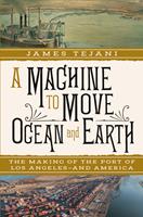   A Machine to Move Ocean and Earth: The Making of the Port of Los Angeles and America