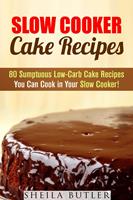   Slow Cooker Cake Recipes: 80 Sumptuous Low-Carb Cake Recipes You Can Cook in Your Slow Cooker!