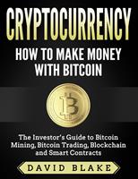  Cryptocurrency: How to Make Money with Bitcoin - The Investor&rsquo;s Guide to Bitcoin Mining, Bitcoin Trading, Blockchain and Smart Contracts