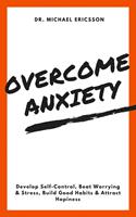   Overcome Anxiety: Develop Self-Control, Beat Worrying & Stress, Build Good Habits & Attract Hapiness