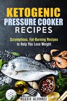Ketogenic Pressure Cooker Recipes: Scrumptious, Fat-Burning Recipes to Help You Lose Weight