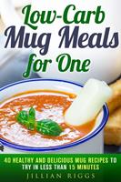   Low-Carb Mug Meals for One: 40 Healthy and Delicious Mug Recipes to Try in Less than 15 Minutes