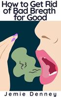   How to Get Rid of Bad Breath for Good