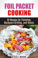   Foil Packet Cooking: 35 Easy and Tasty Recipes for Camping, Backyard Grilling, and Ovens (Quick and Easy Microwave Meals)