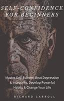   Self-Confidence For Beginners: Master Self-Esteem, Beat Depression & Insecurity, Develop Powerful Habits & Change Your Life