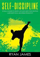 Self-Discipline : 32 Small Changes to Create a Life Long Habit Of Self-Discipline, Laser-Sharp Focus, And Extreme Productivity