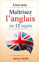   Ma&icirc;trisez l&rsquo;anglais en 12 sujets: Livre trois: 182 mots et phrases interm&eacute;diaires expliqu&eacute;s