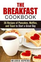 The Breakfast Cookbook: 36 Recipes of Pancakes, Waffles, and Toast to Start a Great Day