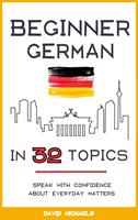 Beginner German in 32 Topics. Speak with Confidence About Everyday Matters.