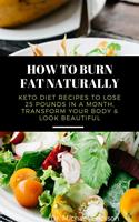 How to Burn Fat Naturally: Keto Diet Recipes to Lose 25 Pounds In a Month, Transform Your Body & Look Beautiful