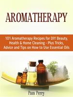   Aromatherapy: 101 Aromatherapy Recipes for Diy Beauty, Health & Home Cleaning - Plus Tricks, Advice and Tips on How to Use Essential Oils