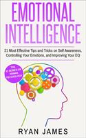 Emotional Intelligence: 21 Most Effective Tips and Tricks on Self Awareness, Controlling Your Emotions, and Improving Your EQ