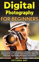   Digital Photography for Beginners: How To Improve At Digital Photography In 60 Minutes. Learn Digital Photography Secrets, Lighting for Digital Photography, Digital Food Photography and much more