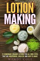   Lotion Making: 25 Homemade Organic Lotions for All Skin Types That Are Inexpensive, Creative and Easy-to-Make